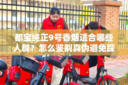 都宝纯正9号香烟适合哪些人群？怎么鉴别真伪避免踩坑？